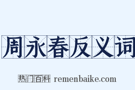 周永春反义词是什么意思的图片